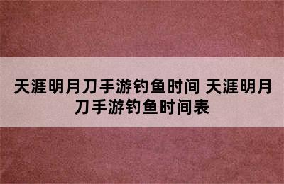 天涯明月刀手游钓鱼时间 天涯明月刀手游钓鱼时间表